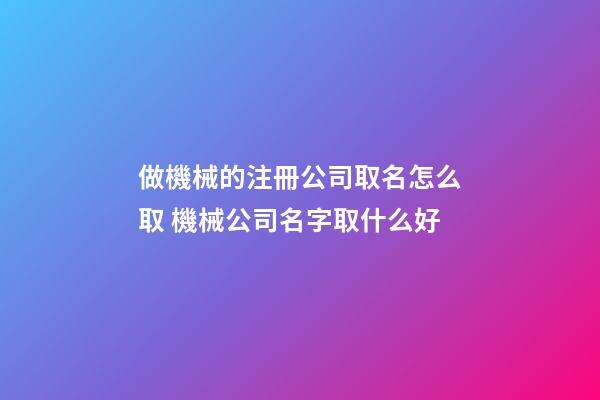 做機械的注冊公司取名怎么取 機械公司名字取什么好-第1張-公司起名-玄機派